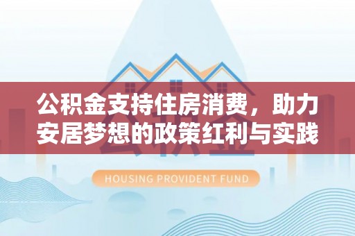 平原公积金支持住房消费，助力安居梦想的政策红利与实践