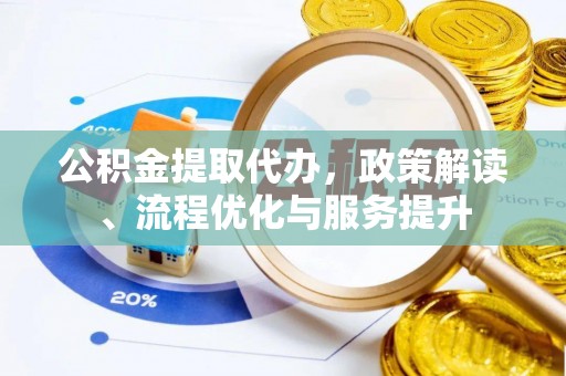 平原公积金提取代办，政策解读、流程优化与服务提升