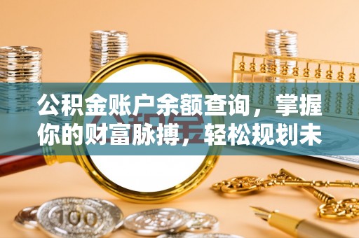 平原公积金账户余额查询，掌握你的财富脉搏，轻松规划未来