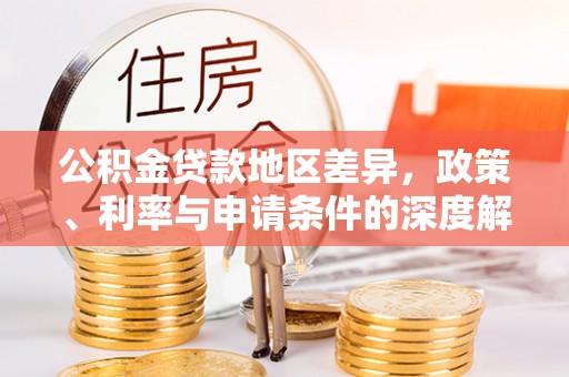 平原公积金贷款地区差异，政策、利率与申请条件的深度解析