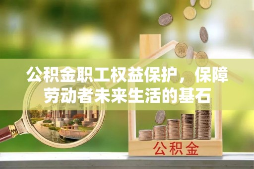 平原公积金职工权益保护，保障劳动者未来生活的基石