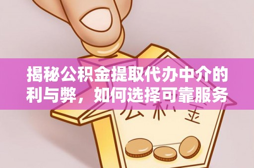 平原揭秘公积金提取代办中介的利与弊，如何选择可靠服务？