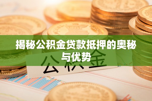 平原揭秘公积金贷款抵押的奥秘与优势