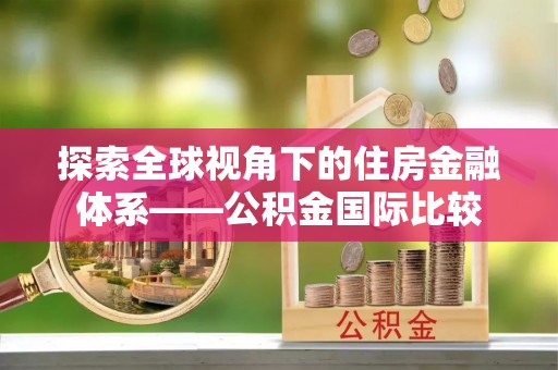 平原探索全球视角下的住房金融体系——公积金国际比较