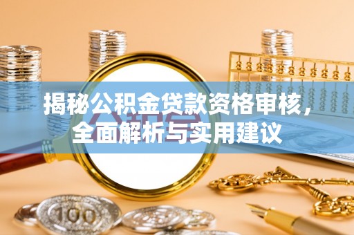 平原揭秘公积金贷款资格审核，全面解析与实用建议