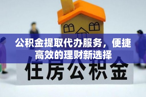 平原公积金提取代办服务，便捷高效的理财新选择