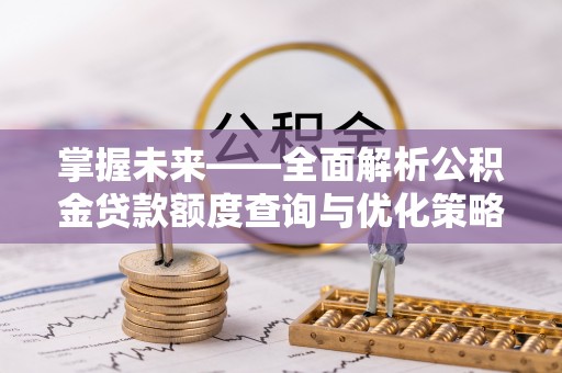 平原掌握未来——全面解析公积金贷款额度查询与优化策略