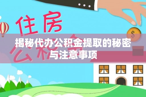 平原揭秘代办公积金提取的秘密与注意事项