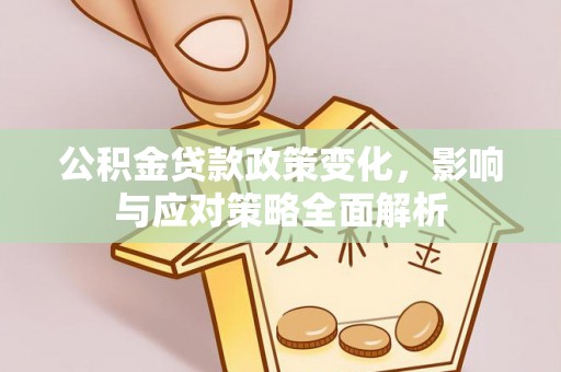 平原公积金贷款政策变化，影响与应对策略全面解析