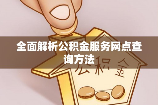 平原全面解析公积金服务网点查询方法