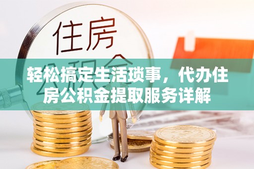平原轻松搞定生活琐事，代办住房公积金提取服务详解