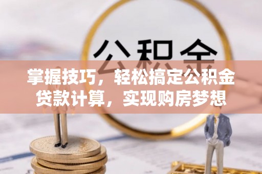 平原掌握技巧，轻松搞定公积金贷款计算，实现购房梦想