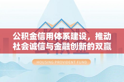 平原公积金信用体系建设，推动社会诚信与金融创新的双赢之道