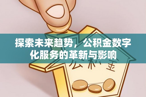 平原探索未来趋势，公积金数字化服务的革新与影响