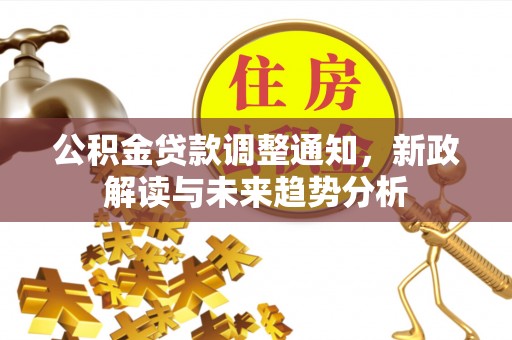 平原公积金贷款调整通知，新政解读与未来趋势分析