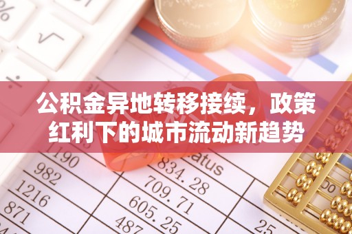 平原公积金异地转移接续，政策红利下的城市流动新趋势
