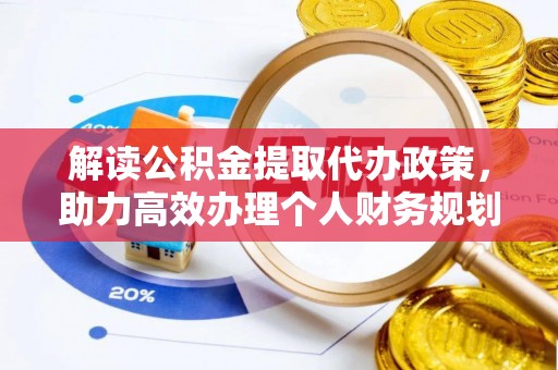 平原解读公积金提取代办政策，助力高效办理个人财务规划