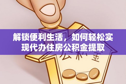 平原解锁便利生活，如何轻松实现代办住房公积金提取