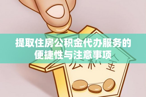 平原提取住房公积金代办服务的便捷性与注意事项