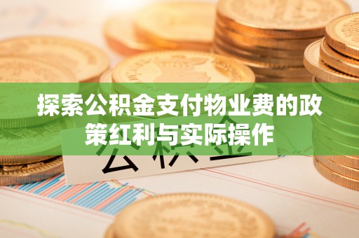 平原探索公积金支付物业费的政策红利与实际操作