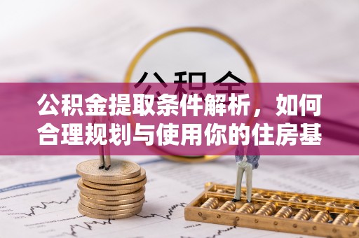 平原公积金提取条件解析，如何合理规划与使用你的住房基金