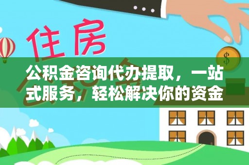 平原公积金咨询代办提取，一站式服务，轻松解决你的资金难题
