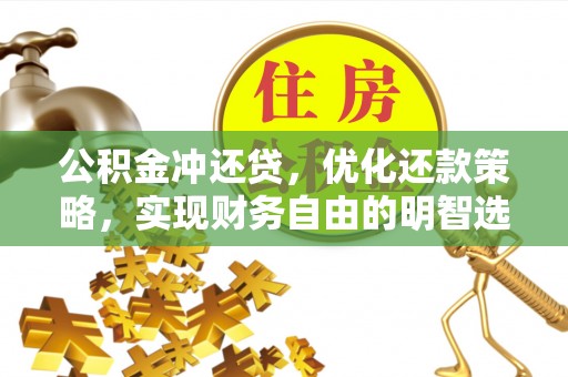 平原公积金冲还贷，优化还款策略，实现财务自由的明智选择