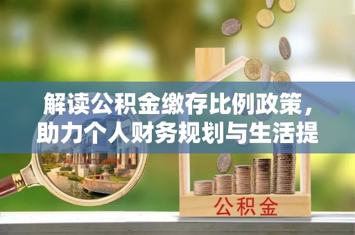平原解读公积金缴存比例政策，助力个人财务规划与生活提升