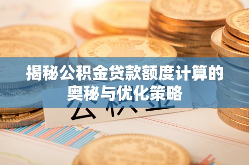 平原揭秘公积金贷款额度计算的奥秘与优化策略
