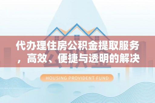平原代办理住房公积金提取服务，高效、便捷与透明的解决方案