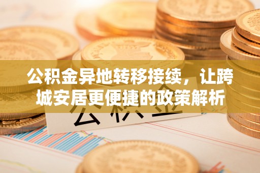 平原公积金异地转移接续，让跨城安居更便捷的政策解析