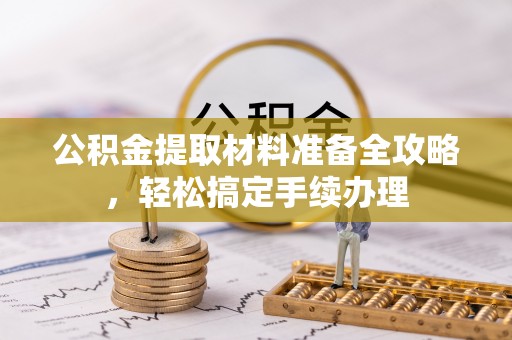 平原公积金提取材料准备全攻略，轻松搞定手续办理