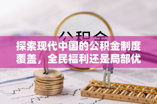 平原探索现代中国的公积金制度覆盖，全民福利还是局部优势？