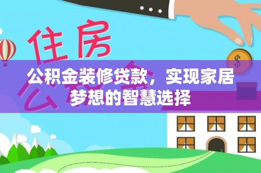 平原公积金装修贷款，实现家居梦想的智慧选择