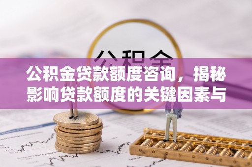平原公积金贷款额度咨询，揭秘影响贷款额度的关键因素与实用攻略