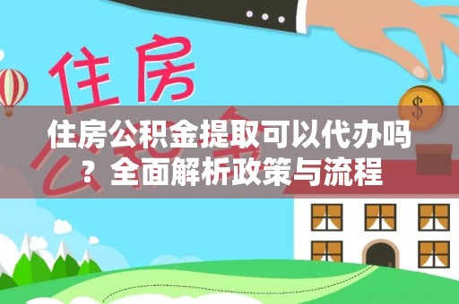 平原住房公积金提取可以代办吗？全面解析政策与流程