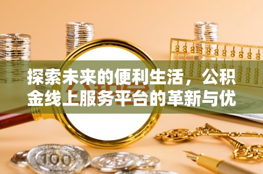 平原探索未来的便利生活，公积金线上服务平台的革新与优势