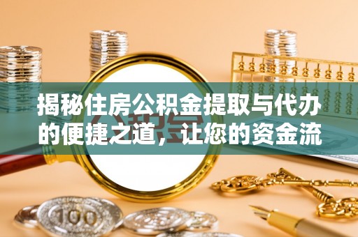 平原揭秘住房公积金提取与代办的便捷之道，让您的资金流动更高效