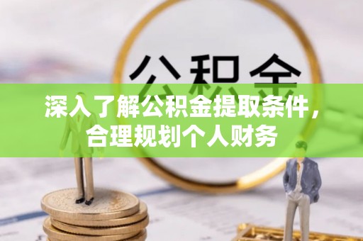 平原深入了解公积金提取条件，合理规划个人财务