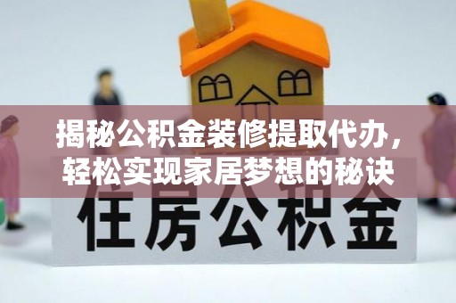 平原揭秘公积金装修提取代办，轻松实现家居梦想的秘诀