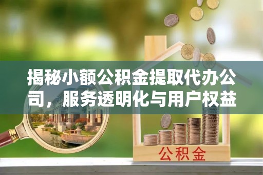 平原揭秘小额公积金提取代办公司，服务透明化与用户权益保障