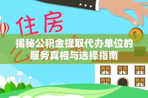 平原揭秘公积金提取代办单位的服务真相与选择指南