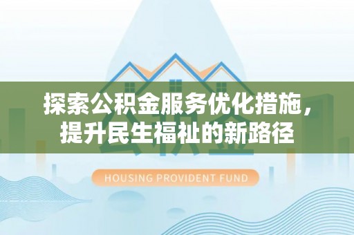 平原探索公积金服务优化措施，提升民生福祉的新路径