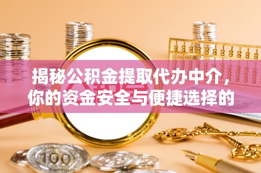 平原揭秘公积金提取代办中介，你的资金安全与便捷选择的平衡点