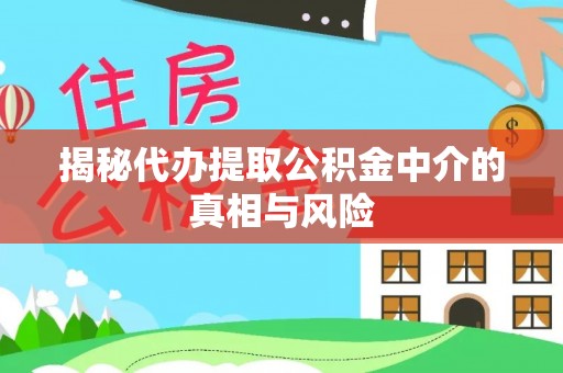 平原揭秘代办提取公积金中介的真相与风险