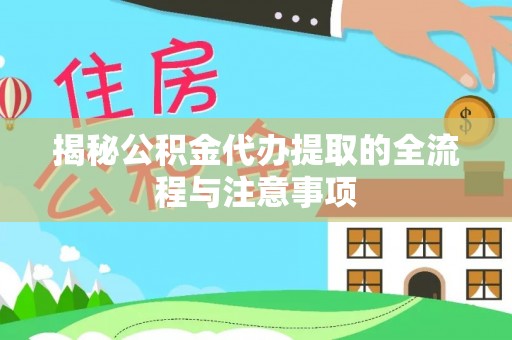 平原揭秘公积金代办提取的全流程与注意事项