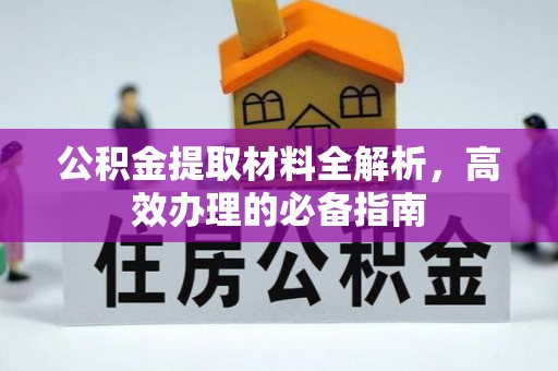 平原公积金提取材料全解析，高效办理的必备指南