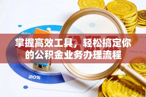 平原掌握高效工具，轻松搞定你的公积金业务办理流程