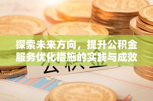 平原探索未来方向，提升公积金服务优化措施的实践与成效