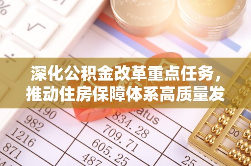平原深化公积金改革重点任务，推动住房保障体系高质量发展